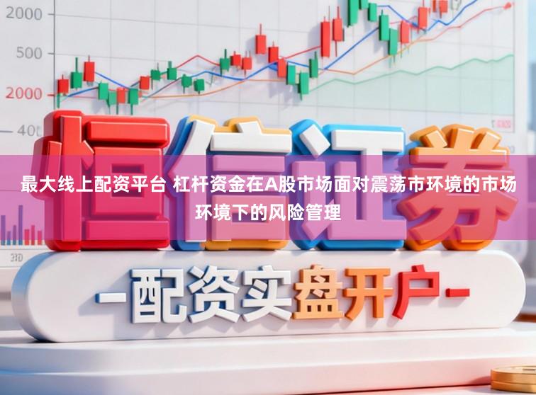 最大线上配资平台 杠杆资金在A股市场面对震荡市环境的市场环境下的风险管理