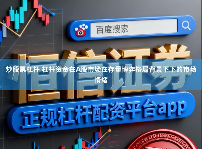 炒股票杠杆 杠杆资金在A股市场在存量博弈格局背景下下的市场情绪