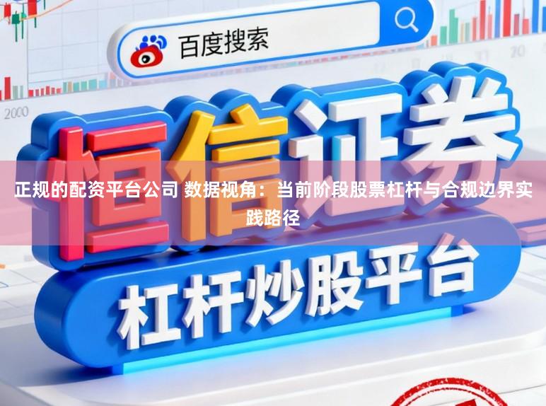 正规的配资平台公司 数据视角：当前阶段股票杠杆与合规边界实践路径