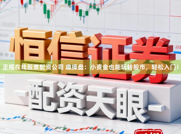 正规在线股票配资公司 趣操盘：小资金也能玩转股市，轻松入门！