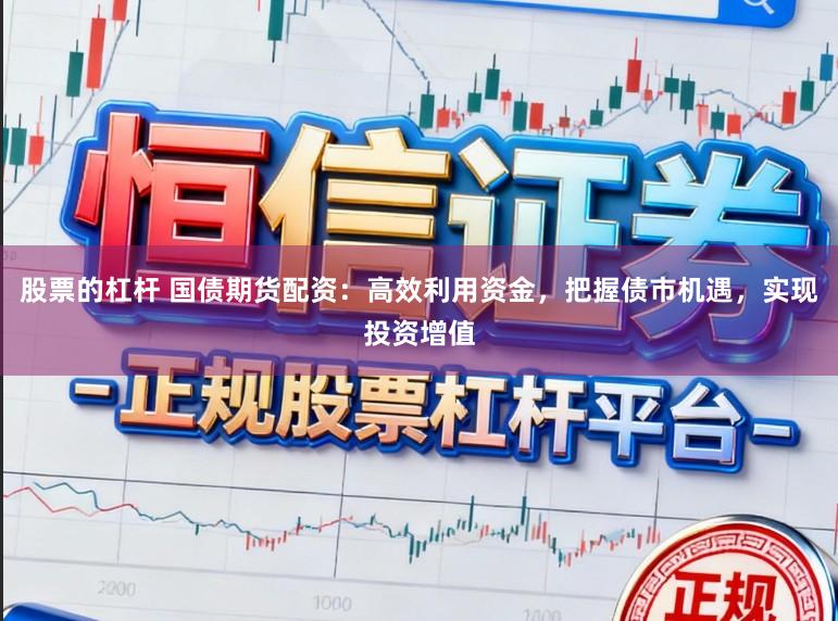 股票的杠杆 国债期货配资：高效利用资金，把握债市机遇，实现投资增值