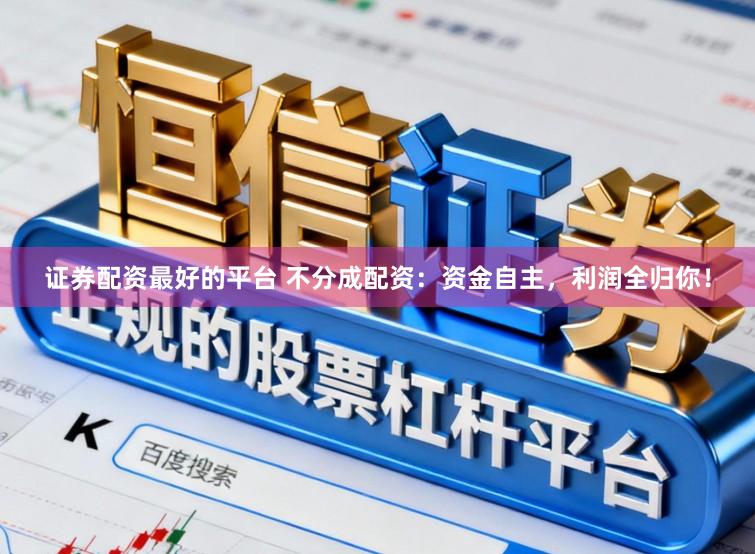 证券配资最好的平台 不分成配资：资金自主，利润全归你！