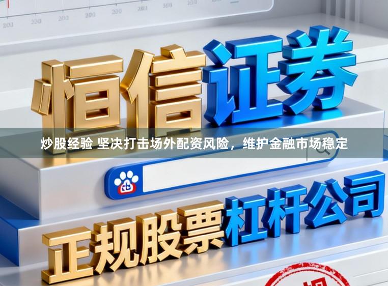 炒股经验 坚决打击场外配资风险，维护金融市场稳定