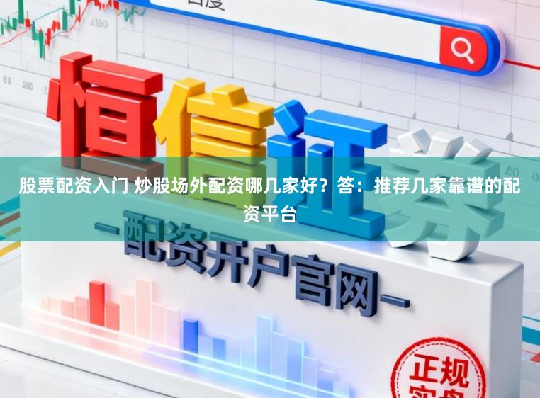 股票配资入门 炒股场外配资哪几家好？答：推荐几家靠谱的配资平台