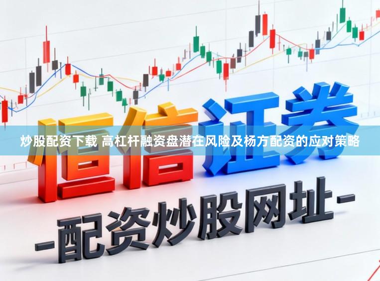 炒股配资下载 高杠杆融资盘潜在风险及杨方配资的应对策略