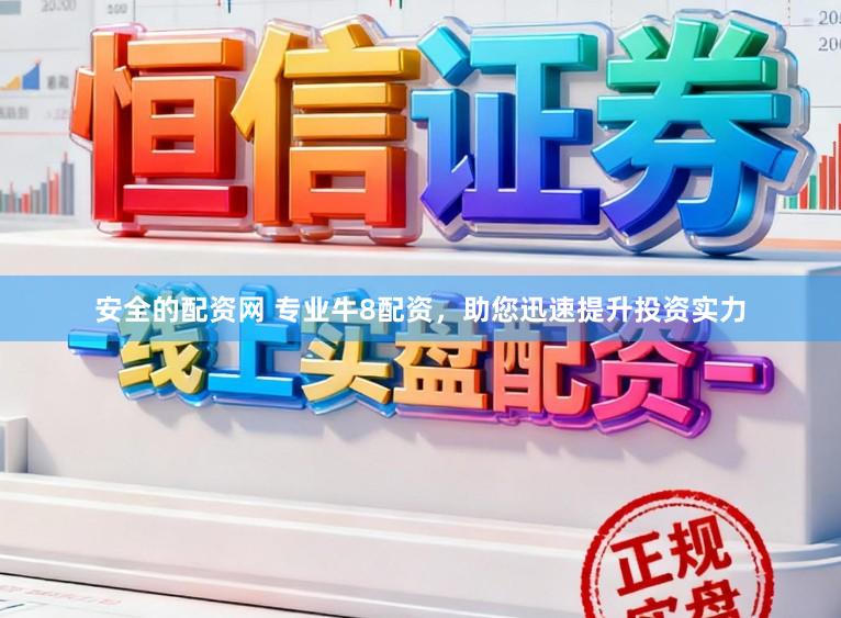 安全的配资网 专业牛8配资，助您迅速提升投资实力