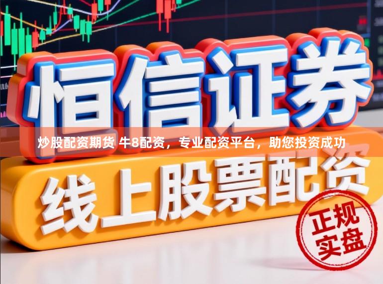 炒股配资期货 牛8配资，专业配资平台，助您投资成功