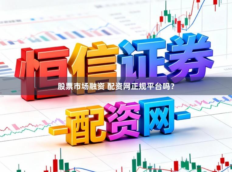 股票市场融资 配资网正规平台吗？