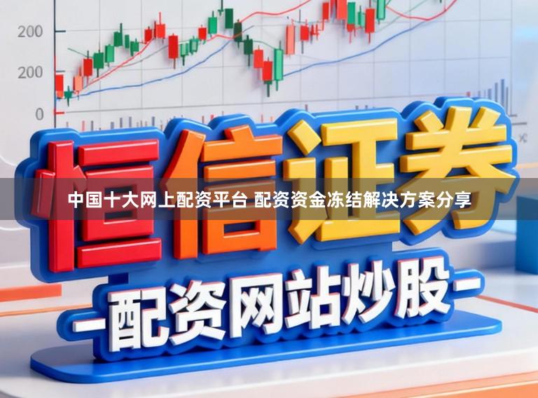 中国十大网上配资平台 配资资金冻结解决方案分享